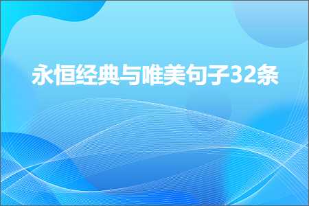 永恒经典与唯美句子32条（文案722条）